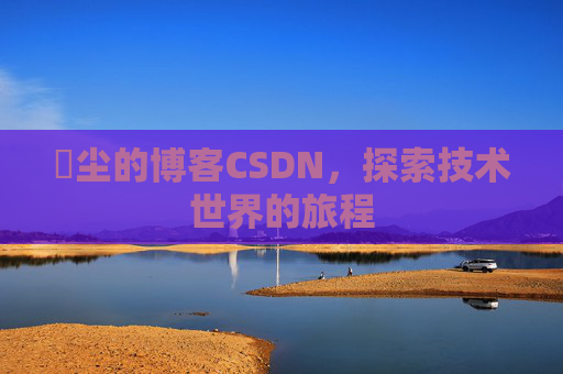 玦尘的博客CSDN,探索技术世界的旅程